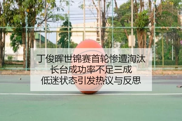 丁俊晖世锦赛首轮惨遭淘汰 长台成功率不足三成 低迷状态引发热议与反思